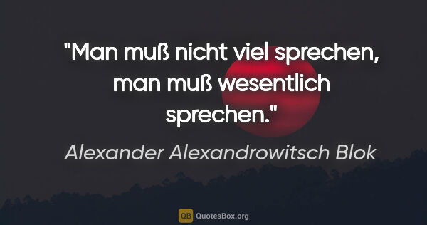 Alexander Alexandrowitsch Blok Zitat: "Man muß nicht viel sprechen, man muß wesentlich sprechen."
