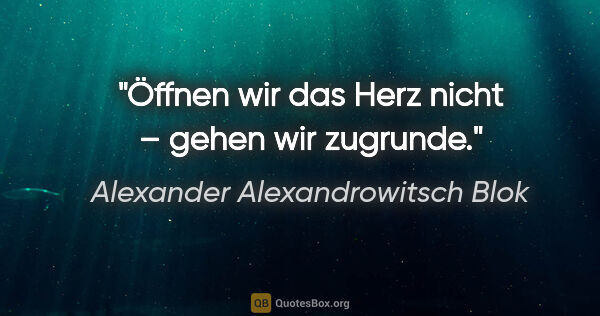 Alexander Alexandrowitsch Blok Zitat: "Öffnen wir das Herz nicht – gehen wir zugrunde."