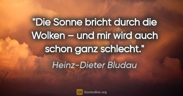 Heinz-Dieter Bludau Zitat: "Die Sonne bricht durch die Wolken – und mir wird auch schon..."