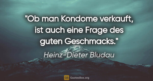 Heinz-Dieter Bludau Zitat: "Ob man Kondome verkauft, ist auch eine Frage des guten..."