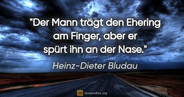Heinz-Dieter Bludau Zitat: "Der Mann trägt den Ehering am Finger, aber er spürt ihn an der..."