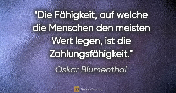 Oskar Blumenthal Zitat: "Die Fähigkeit, auf welche die Menschen den meisten Wert..."
