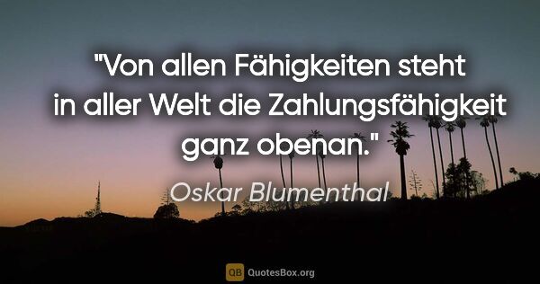 Oskar Blumenthal Zitat: "Von allen Fähigkeiten steht in aller Welt die..."