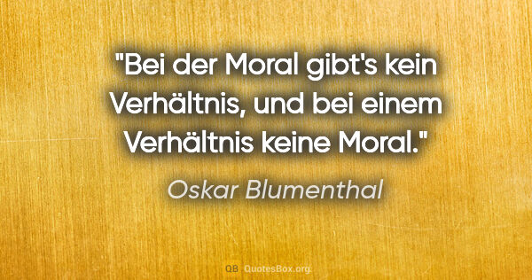 Oskar Blumenthal Zitat: "Bei der Moral gibt's kein Verhältnis, und bei einem..."