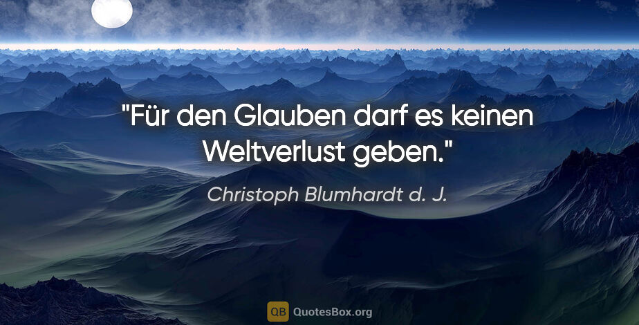 Christoph Blumhardt d. J. Zitat: "Für den Glauben darf es keinen Weltverlust geben."