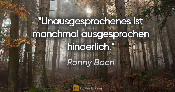 Ronny Boch Zitat: "Unausgesprochenes ist manchmal ausgesprochen hinderlich."