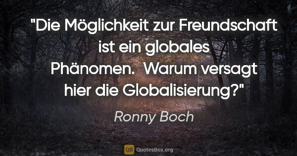 Ronny Boch Zitat: "Die Möglichkeit zur Freundschaft ist ein globales Phänomen...."