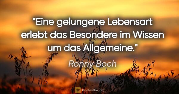 Ronny Boch Zitat: "Eine gelungene Lebensart erlebt das Besondere im Wissen um das..."