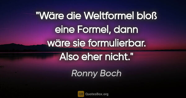 Ronny Boch Zitat: "Wäre die Weltformel bloß eine Formel, dann wäre sie..."