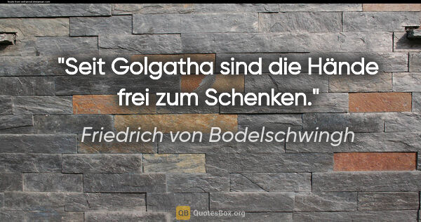 Friedrich von Bodelschwingh Zitat: "Seit Golgatha sind die Hände frei zum Schenken."