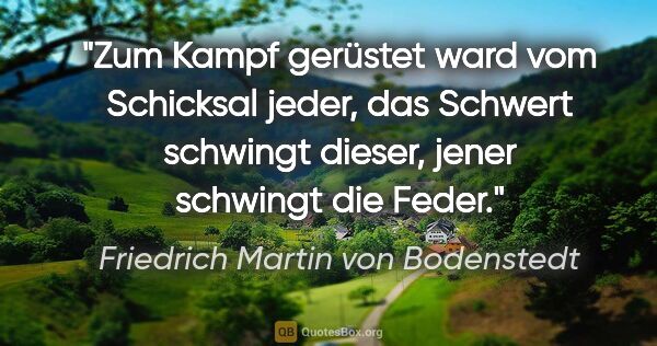 Friedrich Martin von Bodenstedt Zitat: "Zum Kampf gerüstet ward vom Schicksal jeder,
das Schwert..."