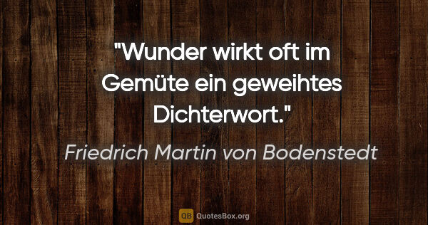 Friedrich Martin von Bodenstedt Zitat: "Wunder wirkt oft im Gemüte ein geweihtes Dichterwort."