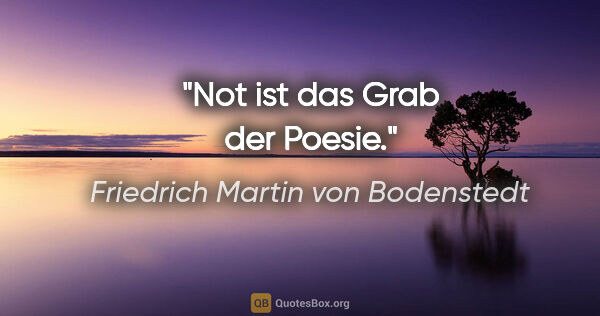 Friedrich Martin von Bodenstedt Zitat: "Not ist das Grab der Poesie."