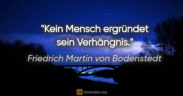 Friedrich Martin von Bodenstedt Zitat: "Kein Mensch ergründet sein Verhängnis."