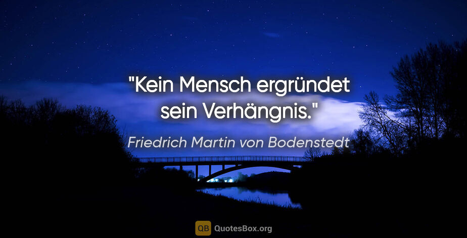 Friedrich Martin von Bodenstedt Zitat: "Kein Mensch ergründet sein Verhängnis."
