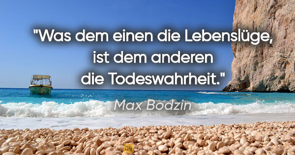 Max Bodzin Zitat: "Was dem einen die Lebenslüge, ist dem anderen die Todeswahrheit."