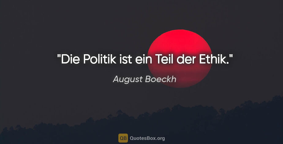 August Boeckh Zitat: "Die Politik ist ein Teil der Ethik."
