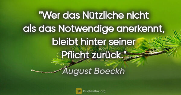 August Boeckh Zitat: "Wer das Nützliche nicht als das Notwendige anerkennt, bleibt..."