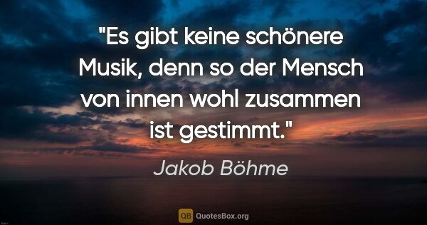 Jakob Böhme Zitat: "Es gibt keine schönere Musik, denn so der Mensch von innen..."