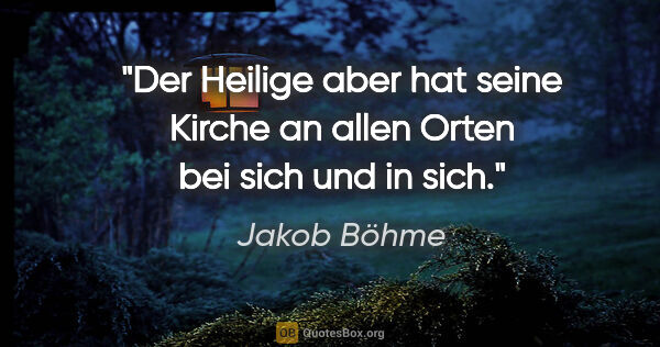 Jakob Böhme Zitat: "Der Heilige aber hat seine Kirche an allen Orten bei sich und..."
