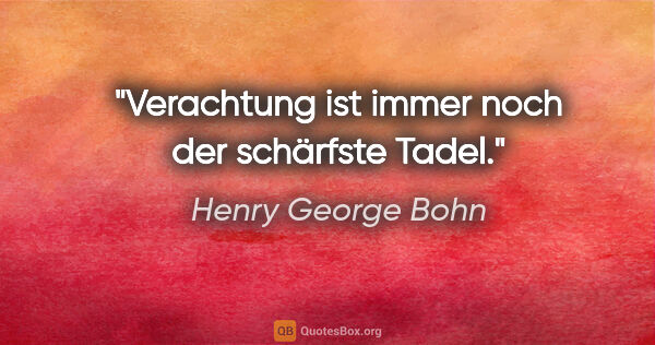 Henry George Bohn Zitat: "Verachtung ist immer noch der schärfste Tadel."