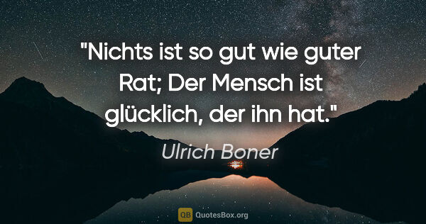 Ulrich Boner Zitat: "Nichts ist so gut wie guter Rat;
Der Mensch ist glücklich, der..."