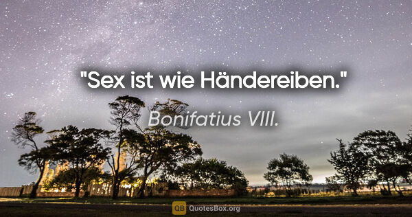 Bonifatius VIII. Zitat: "Sex ist wie Händereiben."