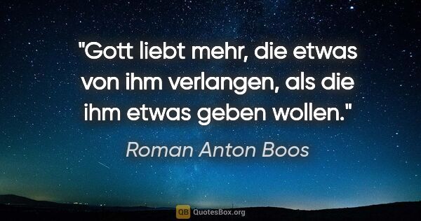 Roman Anton Boos Zitat: "Gott liebt mehr, die etwas von ihm verlangen, als die ihm..."