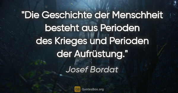Josef Bordat Zitat: "Die Geschichte der Menschheit besteht aus Perioden des Krieges..."