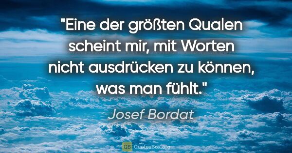 Josef Bordat Zitat: "Eine der größten Qualen scheint mir, mit Worten nicht..."