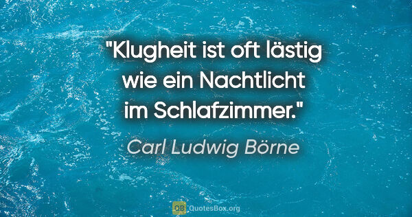 Carl Ludwig Börne Zitat: "Klugheit ist oft lästig wie ein Nachtlicht im Schlafzimmer."