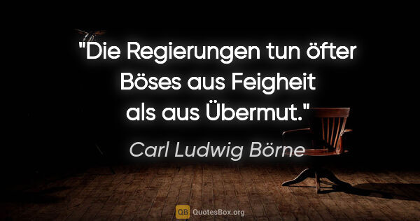 Carl Ludwig Börne Zitat: "Die Regierungen tun öfter Böses aus Feigheit als aus Übermut."