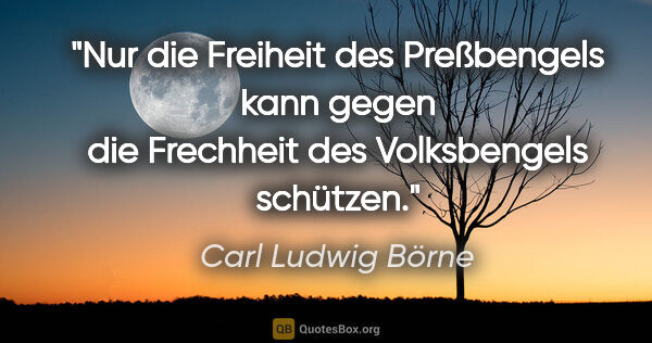 Carl Ludwig Börne Zitat: "Nur die Freiheit des Preßbengels kann gegen die Frechheit des..."