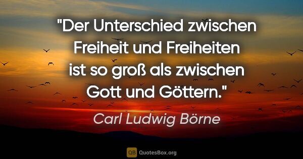 Carl Ludwig Börne Zitat: "Der Unterschied zwischen Freiheit und Freiheiten ist so groß..."
