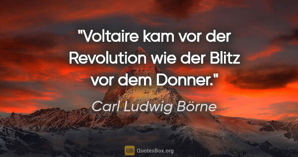 Carl Ludwig Börne Zitat: "Voltaire kam vor der Revolution wie der Blitz vor dem Donner."
