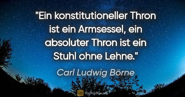 Carl Ludwig Börne Zitat: "Ein konstitutioneller Thron ist ein Armsessel, ein absoluter..."