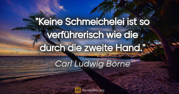 Carl Ludwig Börne Zitat: "Keine Schmeichelei ist so verführerisch wie die durch die..."