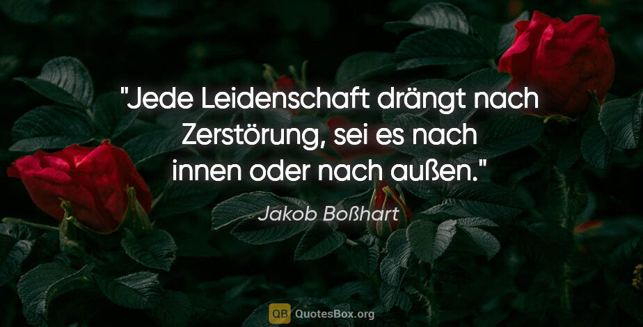 Jakob Boßhart Zitat: "Jede Leidenschaft drängt nach Zerstörung, sei es nach innen..."