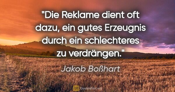 Jakob Boßhart Zitat: "Die Reklame dient oft dazu, ein gutes Erzeugnis durch ein..."