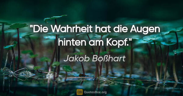 Jakob Boßhart Zitat: "Die Wahrheit hat die Augen hinten am Kopf."