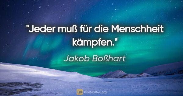 Jakob Boßhart Zitat: "Jeder muß für die Menschheit kämpfen."