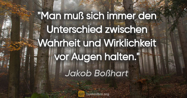 Jakob Boßhart Zitat: "Man muß sich immer den Unterschied zwischen Wahrheit und..."