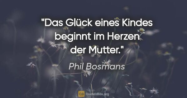 Phil Bosmans Zitat: "Das Glück eines Kindes beginnt im Herzen der Mutter."