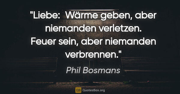 Phil Bosmans Zitat: "Liebe: 
Wärme geben, aber niemanden verletzen.
Feuer sein,..."