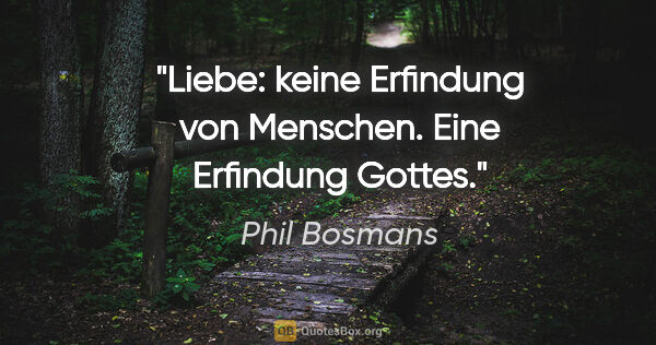 Phil Bosmans Zitat: "Liebe: keine Erfindung von Menschen.

Eine Erfindung Gottes."