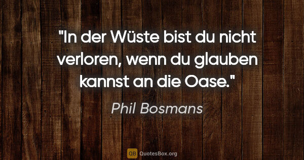 Phil Bosmans Zitat: "In der Wüste bist du nicht verloren, wenn du glauben kannst an..."