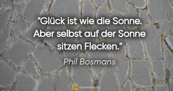 Phil Bosmans Zitat: "Glück ist wie die Sonne. Aber selbst auf der Sonne sitzen..."