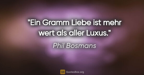 Phil Bosmans Zitat: "Ein Gramm Liebe ist mehr wert als aller Luxus."