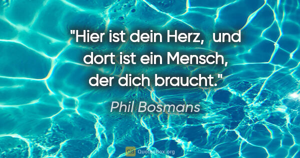 Phil Bosmans Zitat: "Hier ist dein Herz, 
und dort ist ein Mensch, der dich braucht."