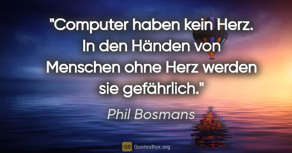 Phil Bosmans Zitat: "Computer haben kein Herz.
In den Händen von Menschen ohne Herz..."